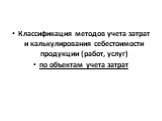 Классификация методов учета затрат и калькулирования себестоимости продукции (работ, услуг) по объектам учета затрат