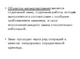 Объектом калькулирования является отдельный заказ, отдельная работа, которая выполняется в соответствии с особыми требованиями заказчика, и срок исполнения каждого заказа относительно небольшой. Заказ проходит через ряд операций в качестве непрерывно определяемой единицы.