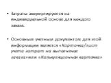 Затраты аккумулируются на индивидуальной основе для каждого заказа. Основным учетным документом для этой информации является «Карточка/лист учета затрат на выполнение заказа»или «Калькуляционная карточка»