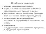 Особенности метода: качество продукции однородно; отдельный заказ не оказывает влияния на производственный процесс в целом; выполнение заказов покупателя обеспечивается на основе запасов производителя; производство является серийным массовым и осуществляется поточным способом; применяется стандартиз