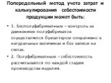 Попередельный метод учета затрат и калькулирования себестоимости продукции может быть: 1. Бесполуфабрикатным – контроль за движением полуфабрикатов осуществляется бухгалтером оперативно в натуральных величинах и без записи на счетах. 2. Полуфабрикатным – себестоимость рассчитывается по каждой стадии