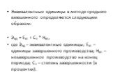 Эквивалентные единицы в методе среднего взвешенного определяются следующим образом: Эед = Езп + Сз * Нкп, где Эед – эквивалентные единицы; Езп – единицы завершенного производства; Нкп – незавершенное производство на конец периода; Сз – степень завершенности (в процентах).