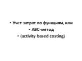 Учет затрат по функциям, или АВС-метод (activity based costing)