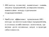 АВС-метод позволяет значительно снизить затраты предприятий, усовершенствовать взаимосвязи между отдельными подразделениями. Наиболее эффективно применение ABC-метода на многоотраслевых предприятиях, в сложных хозяйственных комплексах, где велика доля косвенных затрат в структуре себестоимости.