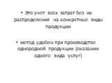 Это учет всех затрат без их распределения на конкретные виды продукции метод удобен при производстве однородной продукции (оказании одного вида услуг)