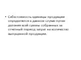 Себестоимость единицы продукции определяется в данном случае путем деления всей суммы собранных за отчетный период затрат на количество выпущенной продукции.