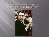 Брежнев леонид ильич (6 декабря 1906-10 ноября 1982)