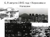 6, 9 августа 1945 год – Хиросима и Нагасаки
