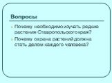 Вопросы. Почему необходимо изучать редкие растения Ставропольского края? Почему охрана растений должна стать делом каждого человека?