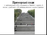 Приморські сходи є найдовшими (192 сходинки) в Україні і мають 6 місце у рейтингу «10 найкрасивіших сходів Європи»