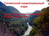 Сочинский национальный парк. Сам город Сочи и его окрестности, в основном горные леса.