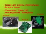 Создан для охраны минеральных богатств Урала Обнаружено более 200 разновидностей минералов. Ильменит Малахит Изумруд