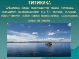 ТИТИКАКА Обширное синее пространство озера Титикака, находится на возвышении в 3. 811 метров, в Андах, представляет собой самое возвышенное судоходное озеро на земле.
