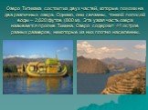 Озеро Титикака состоит из двух частей, которые похожи на два различных озера. Однако, они связаны, тонкой полосой воды – 2,620 футов (800 м). Эта узкая часть озера называется пролив Тикина. Озеро содержит 41 остров разных размеров, некоторые из них плотно населенны.