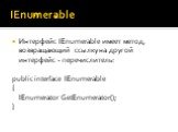 IEnumerable. Интерфейс IEnumerable имеет метод, возвращающий ссылку на другой интерфейс - перечислитель: public interface IEnumerable { IEnumerator GetEnumerator(); }