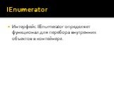 IEnumerator. Интерфейс IEnumerator определяет функционал для перебора внутренних объектов в контейнере.