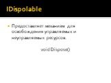 IDispolable. Предоставляет механизм для освобождения управляемых и неуправляемых ресурсов. void Dispose()