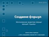 Создание формул. Использование редактора формул Microsoft Equation. 29.04.2019. Ломаско Павел Сергеевич учитель информатики, гимназия № 10 г. Красноярска