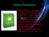 Home Premium. Операционная система Windows 7 Домашняя расширенная позволяет с легкостью создать домашнюю сеть и обмениваться любимыми фотографиями, музыкой и видеозаписями. Можно также просматривать, приостанавливать, перематывать назад ТВ-передачи и записывать их.