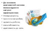 До основних властивостей системи можна віднести наступні характеристики: Універсальність; простота настройки; зручність роботи; масштабованість; адаптивність до змін.