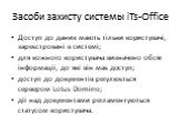 Засоби захисту системы iTs-Office. Доступ до даних мають тільки користувачі, зареєстровані в системі; для кожного користувача визначено обсяг інформації, до якї він має доступ; доступ до документів регулюється сервером Lotus Domino; дії над документами регламентуються статусом користувача.