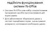 Надійність функціонування системи iTs-Office. Система iTs-Office має набір спеціалізованих програмних засобів протоколювання дій користувачів. Для забезпечення збереження даних у системі передбачене гнучке налаштування резервного копіювання необхідних даних.