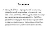 Висновок. Отже, iTs-Office - програмний комплекс, розроблений компанією «Інтерсофт» на базі Lotus Domino / Notes для автоматизації діловодства та документообігу. iTs-Offiсe дозволяє побудувати повноцінну систему управління діловими процесами обробки документів і контролю за їх виконанням.