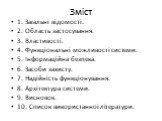 Зміст. 1. Загальні відомості. 2. Область застосування. 3. Властивості. 4. Функціональні можливості системи. 5. Інформаційна безпека. 6. Засоби захисту. 7. Надійність функціонування. 8. Архітектура системи. 9. Висновок. 10. Список використанної літератури.