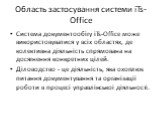 Область застосування системи iTs-Office. Система документообігу iTs-Office може використовуватися у всіх областях, де колективна діяльність спрямована на досягнення конкретних цілей. Діловодство - це діяльність, яка охоплює питання документування та організації роботи в процесі управлінської діяльно