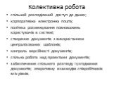 Колективна робота. спільний розподілений доступ до даних; корпоративна електронна пошта; політика розмежування повноважень користувачів в системі; створення документів з використанням централізованих шаблонів; контроль версійності документів; спільна робота над проектами документів; забезпечення спі