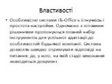 Властивості. Особливістю системи iTs-Office є її гнучкість і простота настройки. Одночасно з готовими рішеннями пропонується повний набір інструментів для успішної адаптації до особливостей будь-якої компанії. Система дозволяє швидко отримувати відповіді на питання: де, у кого, на якій стадії викона