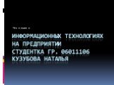 Информационных технологиях на предприятии Студентка гр. 06011106 Кузубова наталья. Что я знаю о