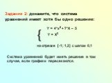 Задание 2: докажите, что система уравнений имеет хотя бы одно решение: на отрезке [-1; 1,2] с шагом 0,1 Система уравнений будет иметь решение в том случае, если графики пересекаются.