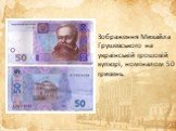 Зображення Михайла Грушевського на українській грошовій купюрі, номіналом 50 гривень.