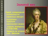 Золотой век. Самой незаурядной личностью из вереницы женщин на русском престоле однозначно можно назвать Екатерину II (1729-1796). Недаром ее второе имя - Великая.