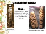Славянские идолы Збручский идол. Славянские боги Сварог и Мокошь. Идол – деревянная или каменная статуя, изображение бога
