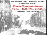 Враг окружил город, Ленинград оказался в блокадном кольце. Блокада Ленинграда длилась 872 дня - с 08.09.1941 по 27.01.1944 (прорвана 18.01.1943 года)
