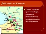 Действия на Кавказе. 1855г. – взятие крепости Карс русскими войсками под командованием Н.Н.Муравьева