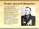 Беляев Аркадий Фёдорович. В самом пекле войны побывал ещё один мой прадед Беляев Аркадий Федорович. Родился он в 1913 году, про него я узнала из рассказа своего дяди. Его призвали в РККА в 1941 году из Канашского района, Чувашской АССР. Войну он прошёл командиром роты связи I 262 стрелкового полка 3