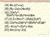 14) 4b-(a2+xy) 15) (5y-2a)+(4a+9y) 16) 12m2y3-36m4y5a+18y3m+6abm 17) (0,2+3bcx2-1,5yb)(3yb2) 18) 13a2b+26b2a4-65a5b2+91ab3 19) -4cxy2+10x2y-8ax 20) 6b+(cxy-2a)