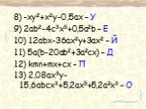 8) -xy2+x2y-0,5ax – У 9) 2ab2-4c3x5+0,5a2b – Е 10) 12abx-36ax2y+3ax2 – Й 11) 5a(b-20ab2+3a2cx) – Д 12) kmn+mx+cx – П 13) 2,08ax3y-15,6abcx3+5,2ax5+5,2a2x3 – О