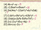 14) 4b-a2-xy - Л 15) -0,5km2n+5kmn2 – Ш 16) 3m(4my3-12am3y5+6y3+2ab) – Г 17) 0,6b2y+9b2cx2y-4,5b3y2 – К 18) 13ab(a+2a3b-5a4b+7b2) – С 19) 2x(-2cy2+5xy-4a) – Я 20) 6b+cxy-2a – Р