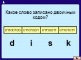 Какое слово записано двоичным кодом? d i s k