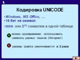 Кодировка UNICODE. Windows, MS Office, … 16 бит на символ 65536 или 216 символов в одной таблице. можно одновременно использовать символы разных языков (Интернет). размер файла увеличивается в 2 раза