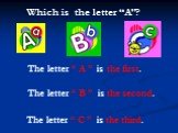 The letter “ A ” is the first. The letter “ C ” is the third. The letter “ B ” is the second. Which is the letter “A”?