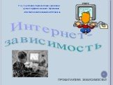 Интернет- зависимость. ПРОФИЛАКТИКА ЗАВИСИМОСТЕЙ. Государственное образовательное учреждение среднего профессионального образования «Благовещенский медицинский техникум»