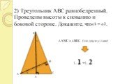 2) Треугольник АВС равнобедренный. Проведены высоты к снованию и боковой стороне. Докажите, что . К М 1 2. ΔАМС ∞ ΔВКС (по двум углам). ∟1 =∟2