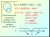 S/v = 0,005v² + 40/v → min Y′ = 0,005·2v – 40/v² 16 min. Оптимальная скорость катера для минимальных затрат равна 16 км/ч. 2.Y′ = 0 ; 0,01v – 40/v² = 0 0,01v = 40/v² 0,01v³ = 40 v³ = 4000 v ≈ 16 км/ч
