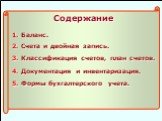 Содержание 1. Баланс. 2. Счета и двойная запись. 3. Классификация счетов, план счетов. 4. Документация и инвентаризация. 5. Формы бухгалтерского учета.