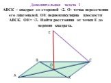 Дополнительная задача 1 АВСК – квадрат со стороной √2. О- точка пересечения его диагоналей. ОЕ перпендикулярна плоскости АВСК. ОЕ= √3. Найти расстояния от точки Е до вершин квадрата.